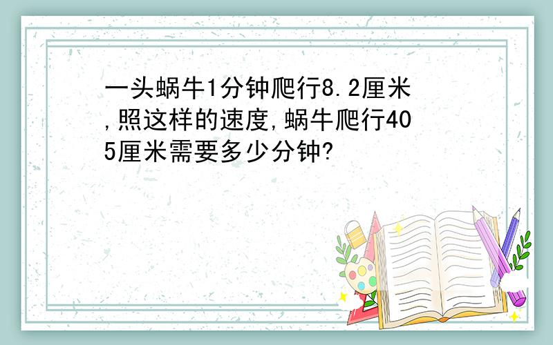 一头蜗牛1分钟爬行8.2厘米,照这样的速度,蜗牛爬行405厘米需要多少分钟?