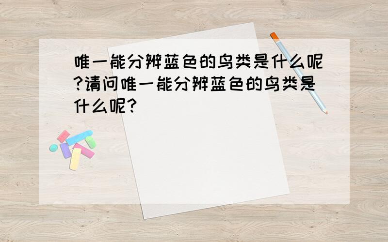 唯一能分辨蓝色的鸟类是什么呢?请问唯一能分辨蓝色的鸟类是什么呢?