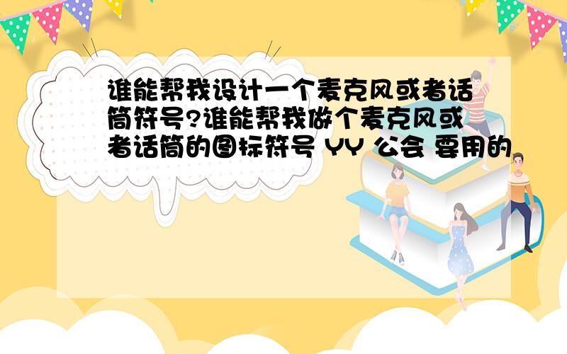 谁能帮我设计一个麦克风或者话筒符号?谁能帮我做个麦克风或者话筒的图标符号 YY 公会 要用的