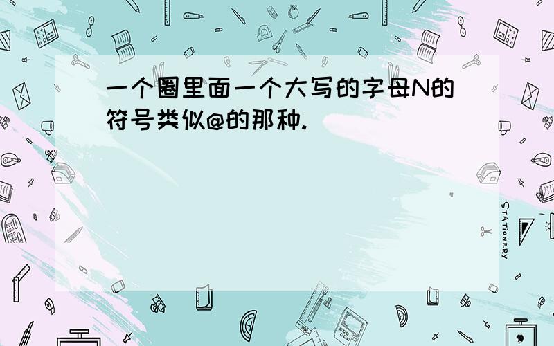 一个圈里面一个大写的字母N的符号类似@的那种.