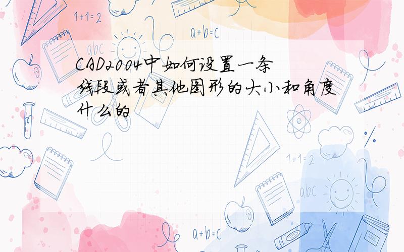 CAD2004中如何设置一条线段或者其他图形的大小和角度什么的