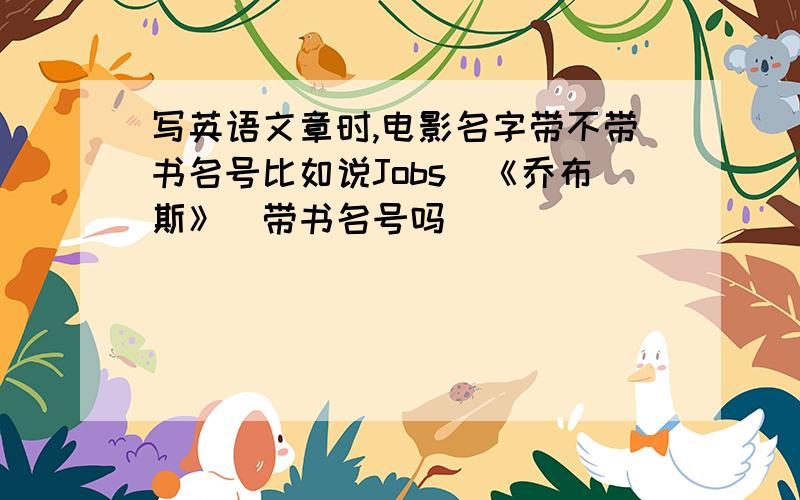 写英语文章时,电影名字带不带书名号比如说Jobs（《乔布斯》）带书名号吗