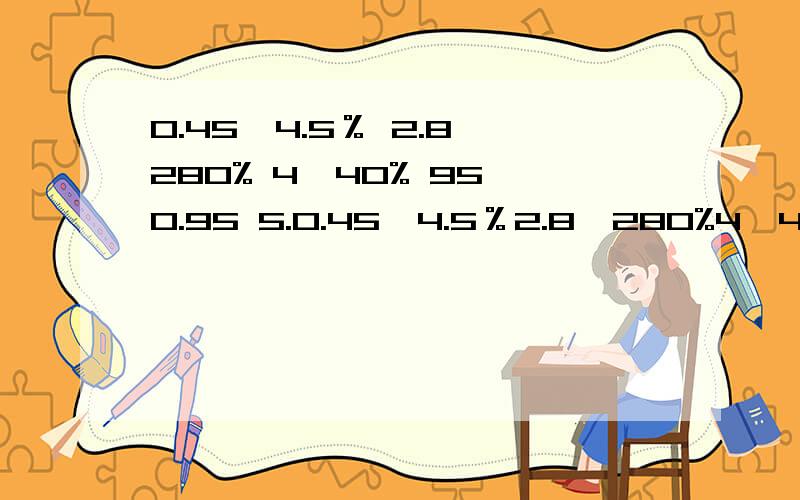 0.45○4.5％ 2.8○280% 4○40% 95○0.95 5.0.45○4.5％2.8○280%4○40%95○0.955.7○5.7320○0.32