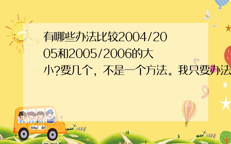 有哪些办法比较2004/2005和2005/2006的大小?要几个，不是一个方法。我只要办法，办法！