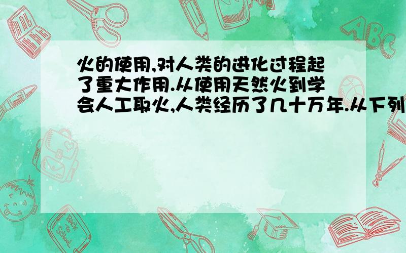 火的使用,对人类的进化过程起了重大作用.从使用天然火到学会人工取火,人类经历了几十万年.从下列哪个时期的原始人开始,我们的祖先已学会了人工取火?A.北京人B.山顶洞人C.河姆渡原始居