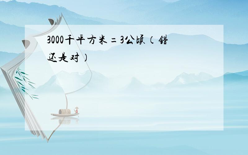 3000千平方米=3公顷（错还是对）