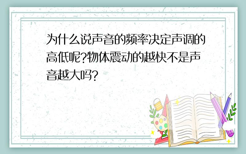 为什么说声音的频率决定声调的高低呢?物体震动的越快不是声音越大吗?