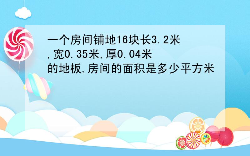 一个房间铺地16块长3.2米,宽0.35米,厚0.04米的地板,房间的面积是多少平方米