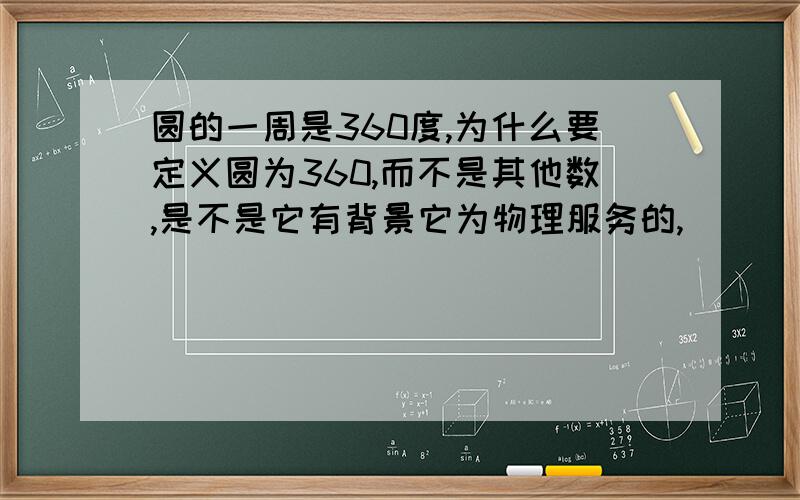 圆的一周是360度,为什么要定义圆为360,而不是其他数,是不是它有背景它为物理服务的,