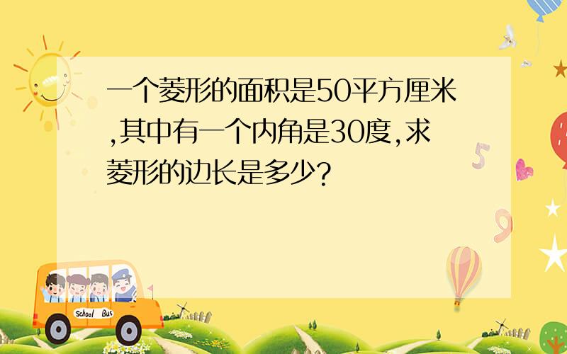 一个菱形的面积是50平方厘米,其中有一个内角是30度,求菱形的边长是多少?