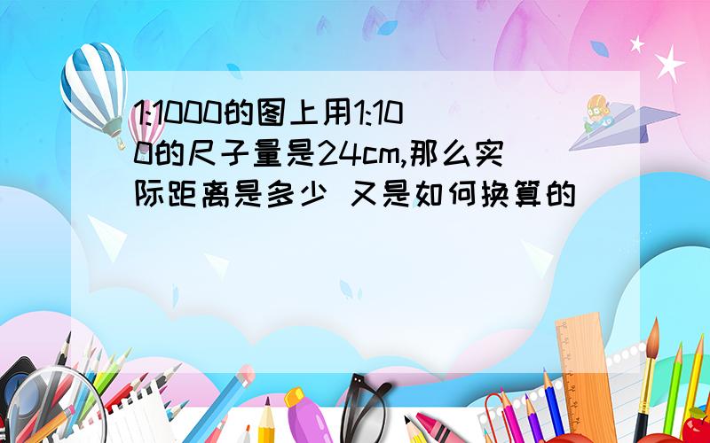 1:1000的图上用1:100的尺子量是24cm,那么实际距离是多少 又是如何换算的