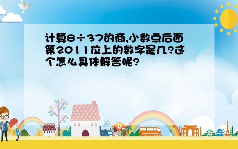 计算8÷37的商,小数点后面第2011位上的数字是几?这个怎么具体解答呢?