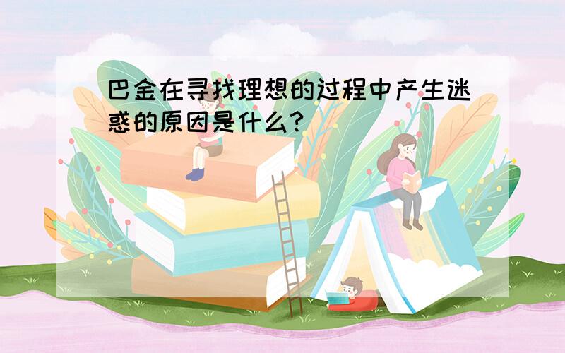 巴金在寻找理想的过程中产生迷惑的原因是什么?