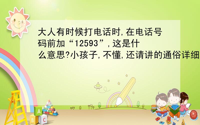 大人有时候打电话时,在电话号码前加“12593”,这是什么意思?小孩子,不懂,还请讲的通俗详细些,感谢您了!