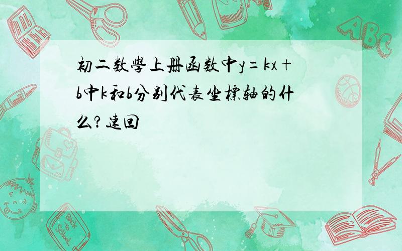 初二数学上册函数中y=kx+b中k和b分别代表坐标轴的什么?速回