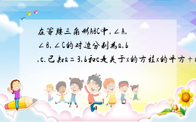 在等腰三角形ABC中,∠A,∠B,∠C的对边分别为a,b,c.已知a=3,b和c是关于x的方程x的平方+mx+2-1/2m=0的两个实数根,求△ABC的周长.