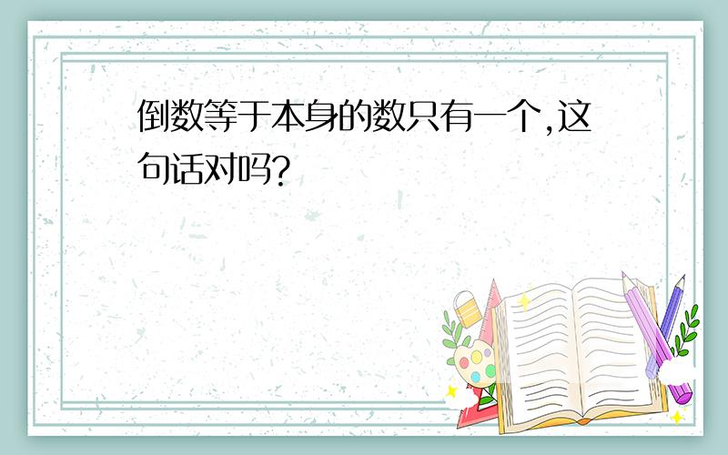 倒数等于本身的数只有一个,这句话对吗?