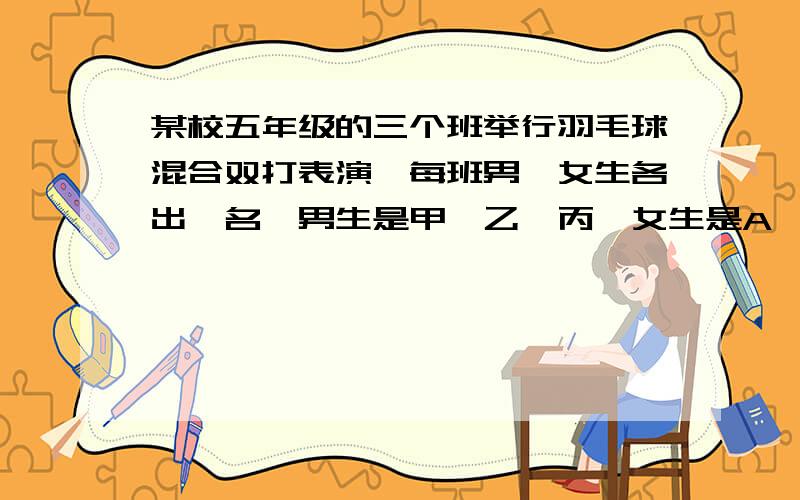 某校五年级的三个班举行羽毛球混合双打表演,每班男、女生各出一名,男生是甲、乙、丙,女生是A、B、C.规定同班的男、女生不能配对,且每场比赛中配对的选手各不相同.已知：第一盘：“甲