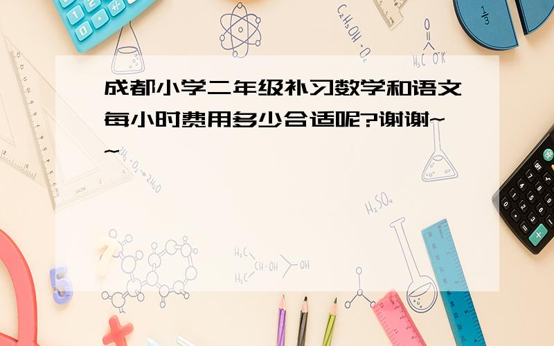 成都小学二年级补习数学和语文每小时费用多少合适呢?谢谢~~