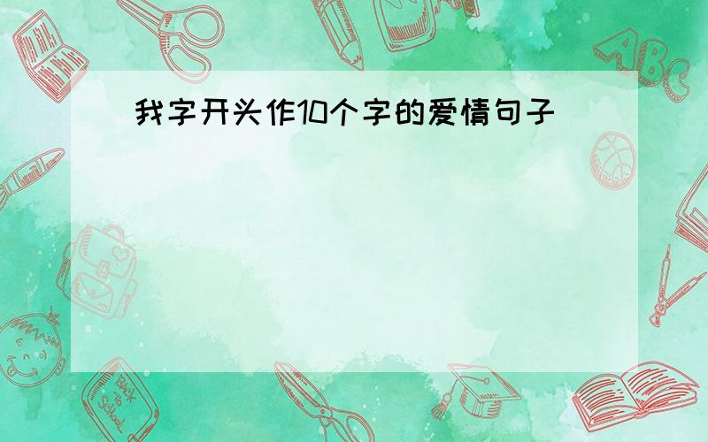 我字开头作10个字的爱情句子