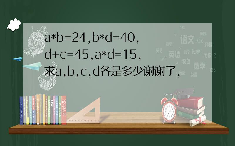 a*b=24,b*d=40,d+c=45,a*d=15,求a,b,c,d各是多少谢谢了,