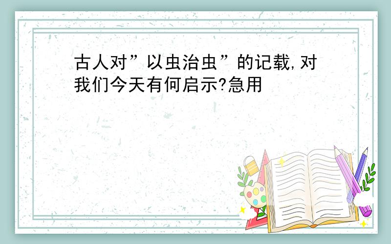 古人对”以虫治虫”的记载,对我们今天有何启示?急用