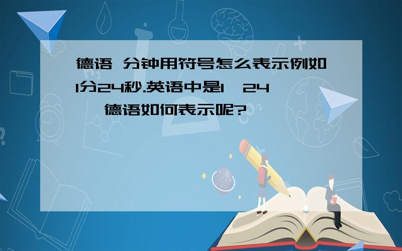 德语 分钟用符号怎么表示例如1分24秒.英语中是1'24