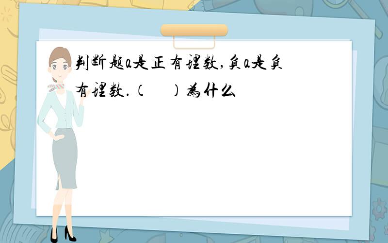 判断题a是正有理数,负a是负有理数.（　）为什么