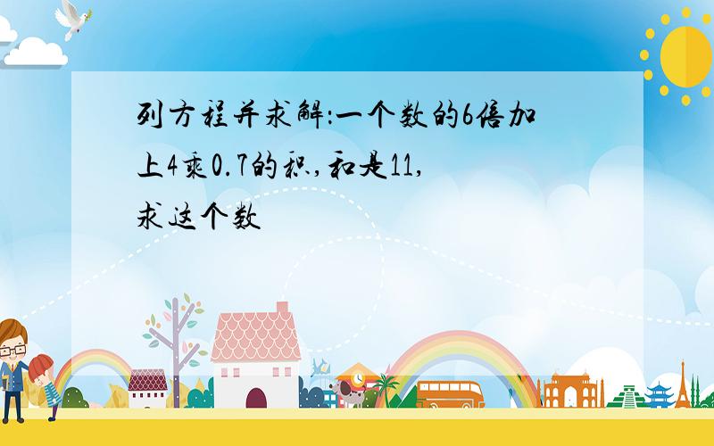 列方程并求解：一个数的6倍加上4乘0.7的积,和是11,求这个数