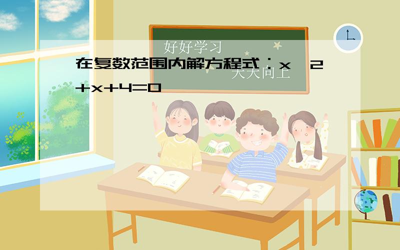 在复数范围内解方程式：x^2+x+4=0