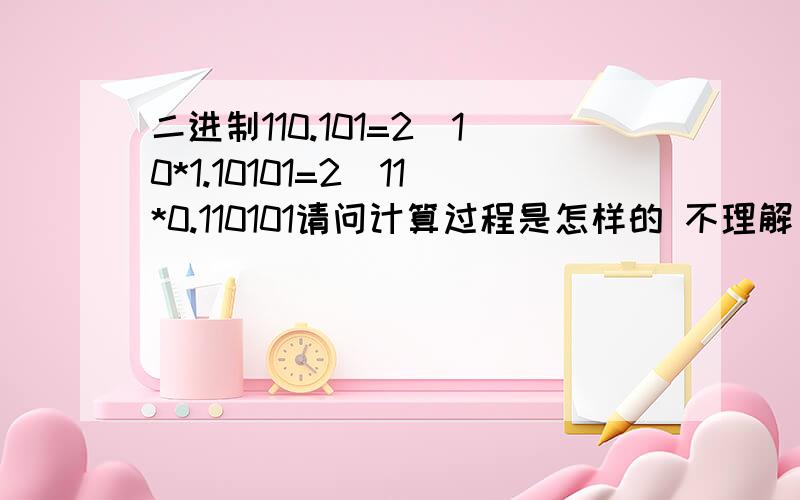 二进制110.101=2^10*1.10101=2^11*0.110101请问计算过程是怎样的 不理解