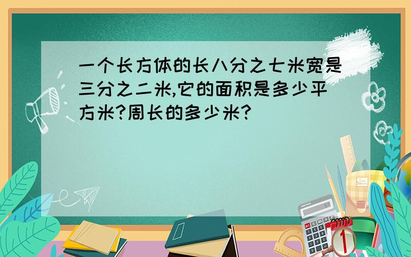 一个长方体的长八分之七米宽是三分之二米,它的面积是多少平方米?周长的多少米?