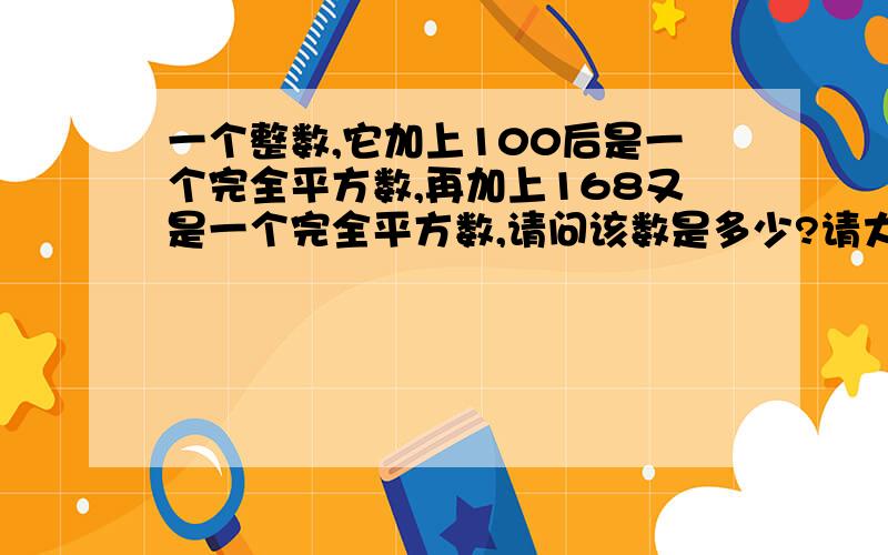 一个整数,它加上100后是一个完全平方数,再加上168又是一个完全平方数,请问该数是多少?请大家注意这个整数没有规定范围 不好意思，这题要用C语言做才行，