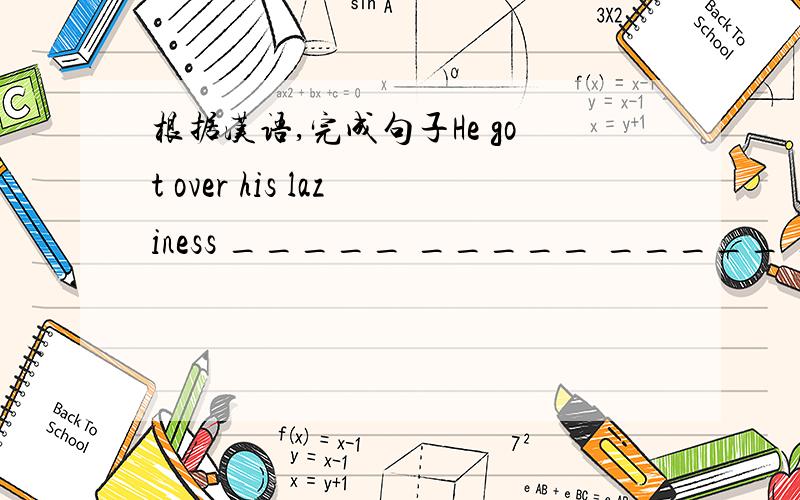 根据汉语,完成句子He got over his laziness _____ _____ _____ _____ his mother.