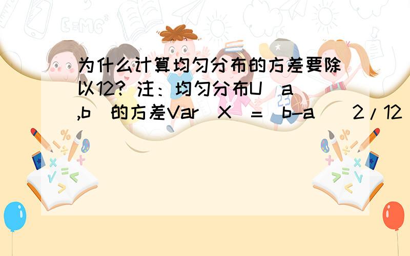 为什么计算均匀分布的方差要除以12? 注：均匀分布U(a,b)的方差Var(X)=(b-a)^2/12