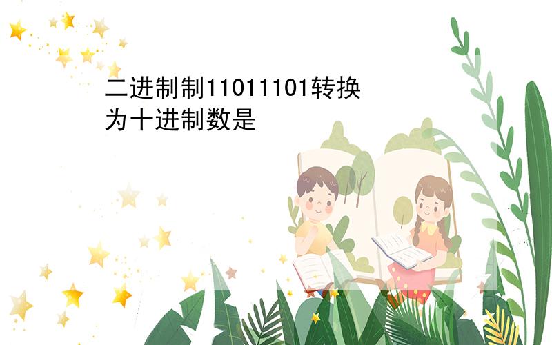 二进制制11011101转换为十进制数是