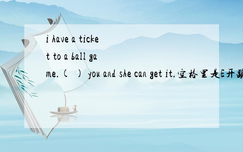 i have a ticket to a ball game.( ) you and she can get it.空格里是E开头的.是expect还是either?打错了...是or..那就应该是EITHER吧.因为either or么.