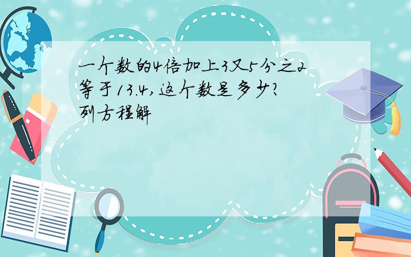 一个数的4倍加上3又5分之2等于13.4,这个数是多少?列方程解