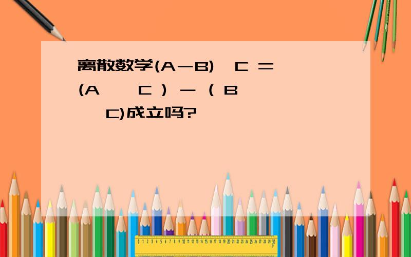 离散数学(A－B)×C = (A × C ) － ( B× C)成立吗?