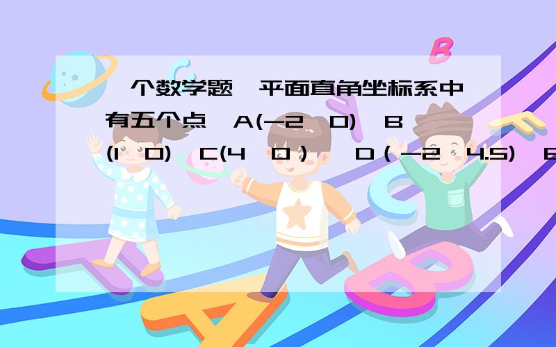 一个数学题,平面直角坐标系中有五个点,A(-2,0),B(1,0),C(4,0） ,D（-2,4.5),E（0,-6）,从这五点中任选三点组成抛物线,使抛物线对称轴和y轴平行.（我找出6个,抛物线AEB,AEC,DBC,DEB,DEC,EBC,二.以上抛物线