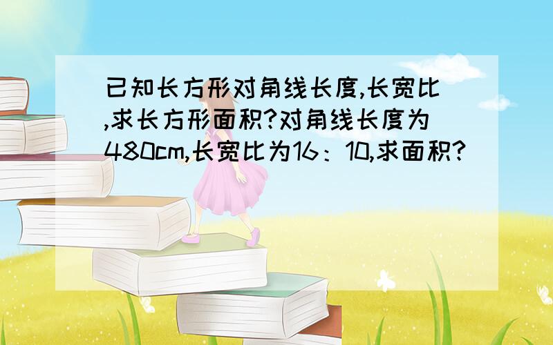 已知长方形对角线长度,长宽比,求长方形面积?对角线长度为480cm,长宽比为16：10,求面积?