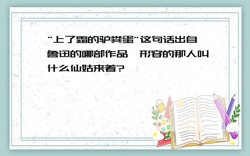 “上了霜的驴粪蛋”这句话出自鲁迅的哪部作品,形容的那人叫什么仙姑来着?