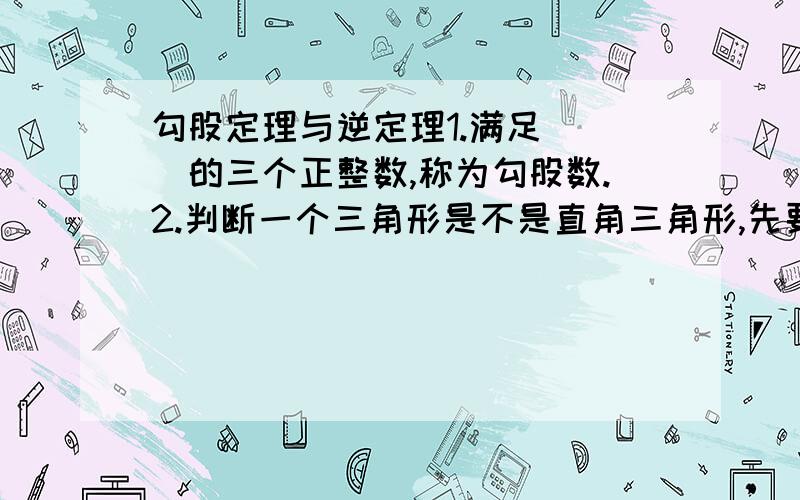 勾股定理与逆定理1.满足___的三个正整数,称为勾股数.2.判断一个三角形是不是直角三角形,先要比较三边的大小,用___的平方和与第三边的___比较.