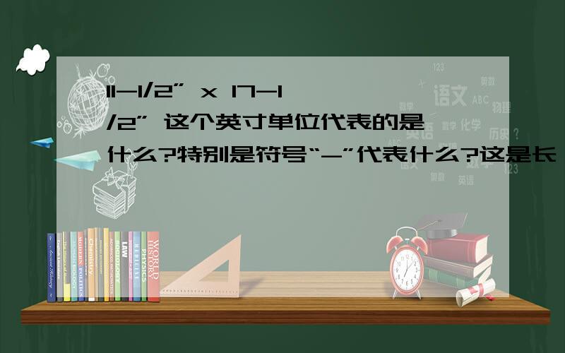 11-1/2” x 17-1/2” 这个英寸单位代表的是什么?特别是符号“-”代表什么?这是长×宽,还是宽×长收到国外朋友的邮件,请专家答疑解惑