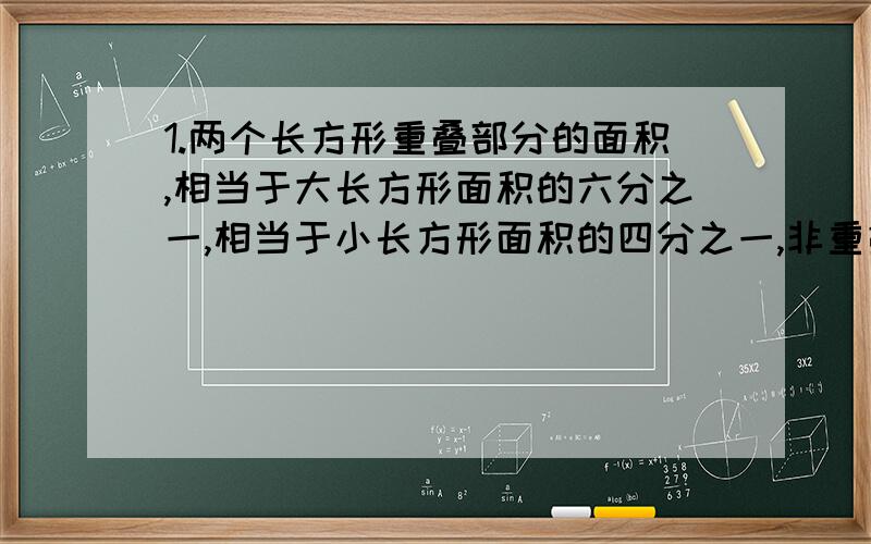 1.两个长方形重叠部分的面积,相当于大长方形面积的六分之一,相当于小长方形面积的四分之一,非重叠部分的面积为224平方米,求重叠部分的面积.2.小林妈妈买了两根一样长的蜡烛,粗的一根6