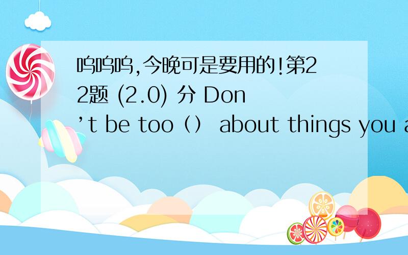 呜呜呜,今晚可是要用的!第22题 (2.0) 分 Don’t be too（） about things you are not supposed to know.A、strange B、amusing C、curious D、conscious 第23题 (2.0) 分 Last summer I took a course on（） .A、how to make dresses B、h