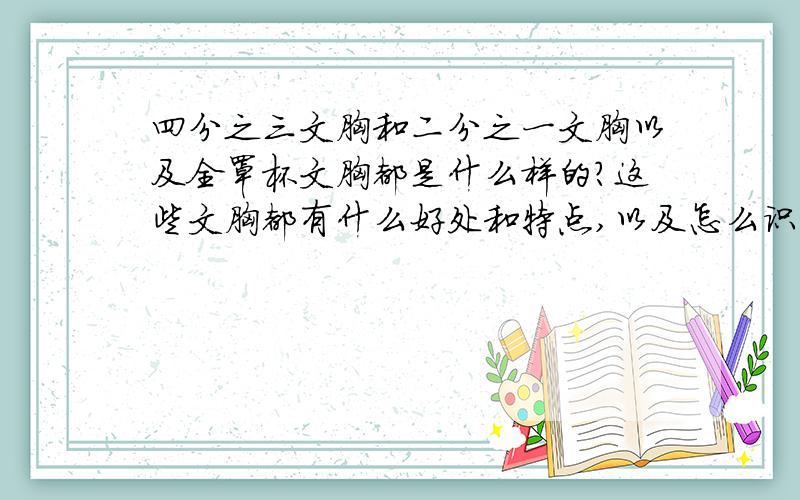 四分之三文胸和二分之一文胸以及全罩杯文胸都是什么样的?这些文胸都有什么好处和特点,以及怎么识别的?最好发个图说详细些