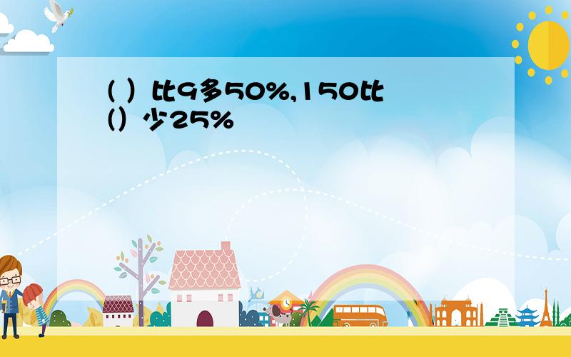 ( ）比9多50%,150比(）少25%