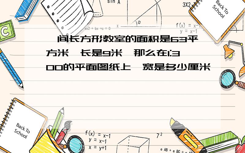 一间长方形教室的面积是63平方米,长是9米,那么在1:300的平面图纸上,宽是多少厘米