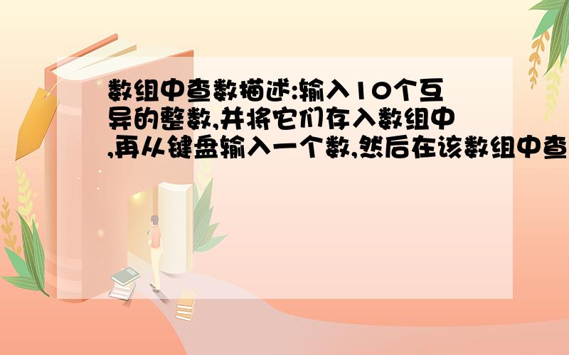 数组中查数描述:输入10个互异的整数,并将它们存入数组中,再从键盘输入一个数,然后在该数组中查找该数,如果找到,输出对应的数组下标,否则,输出“Not Found”.样例输入:1 2 3 4 5 6 7 8 9 1051 6 7 8